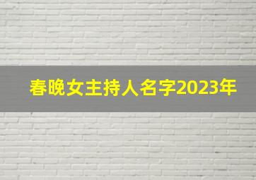 春晚女主持人名字2023年