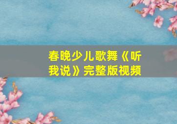 春晚少儿歌舞《听我说》完整版视频