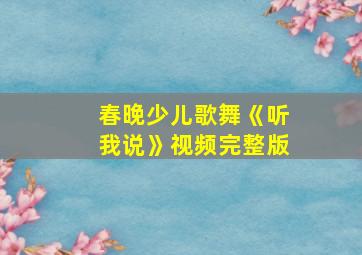 春晚少儿歌舞《听我说》视频完整版