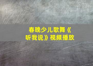 春晚少儿歌舞《听我说》视频播放