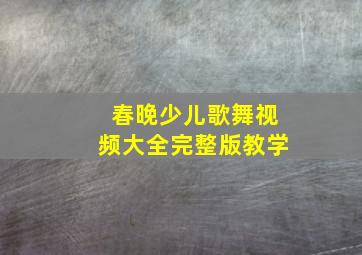 春晚少儿歌舞视频大全完整版教学