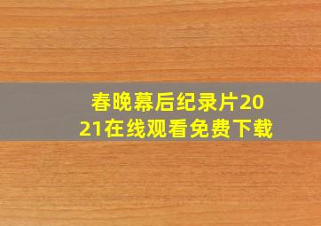 春晚幕后纪录片2021在线观看免费下载