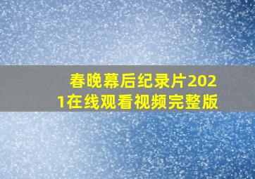 春晚幕后纪录片2021在线观看视频完整版