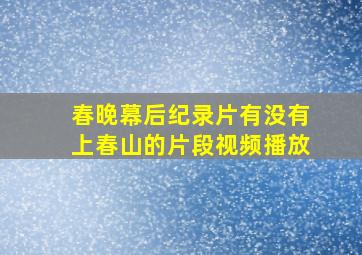 春晚幕后纪录片有没有上春山的片段视频播放