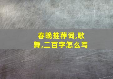 春晚推荐词,歌舞,二百字怎么写