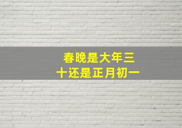 春晚是大年三十还是正月初一