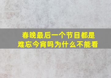 春晚最后一个节目都是难忘今宵吗为什么不能看