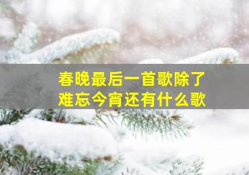 春晚最后一首歌除了难忘今宵还有什么歌