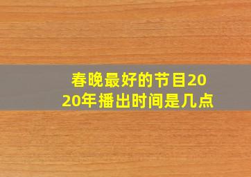 春晚最好的节目2020年播出时间是几点