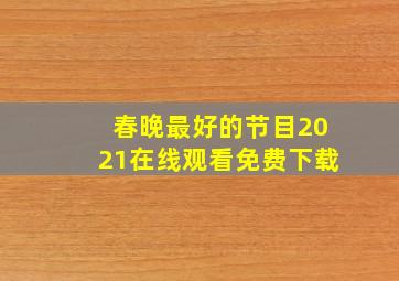 春晚最好的节目2021在线观看免费下载