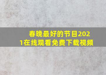 春晚最好的节目2021在线观看免费下载视频