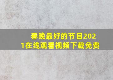 春晚最好的节目2021在线观看视频下载免费