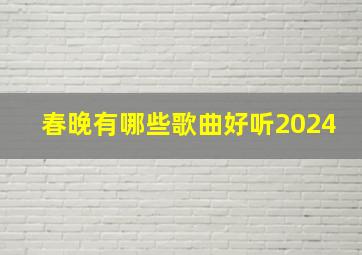 春晚有哪些歌曲好听2024