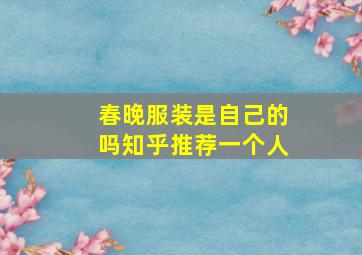 春晚服装是自己的吗知乎推荐一个人