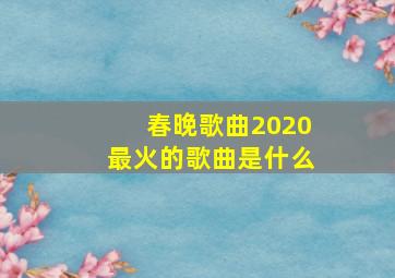 春晚歌曲2020最火的歌曲是什么