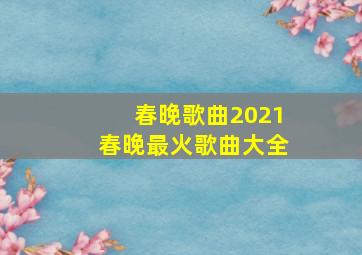 春晚歌曲2021春晚最火歌曲大全