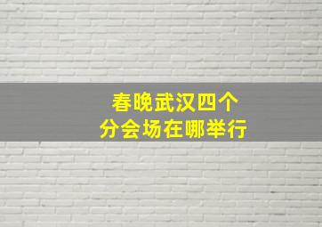 春晚武汉四个分会场在哪举行