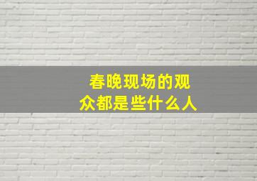 春晚现场的观众都是些什么人