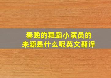 春晚的舞蹈小演员的来源是什么呢英文翻译