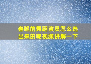 春晚的舞蹈演员怎么选出来的呢视频讲解一下