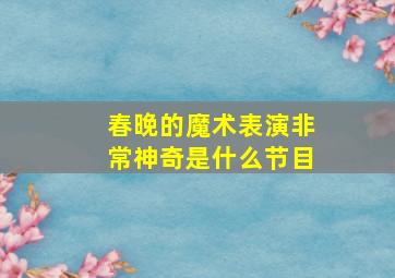 春晚的魔术表演非常神奇是什么节目