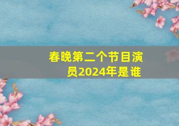 春晚第二个节目演员2024年是谁