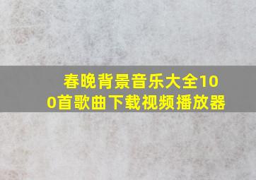 春晚背景音乐大全100首歌曲下载视频播放器