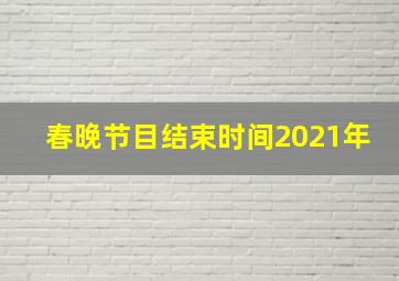 春晚节目结束时间2021年