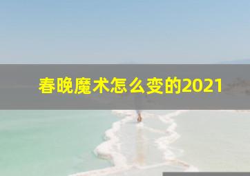 春晚魔术怎么变的2021