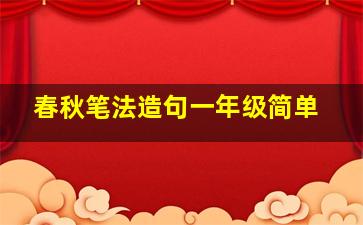 春秋笔法造句一年级简单