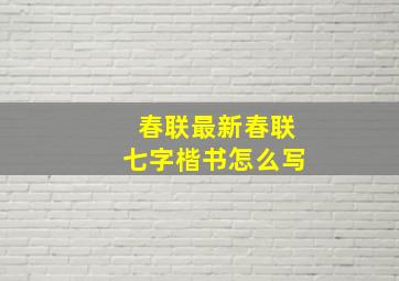 春联最新春联七字楷书怎么写