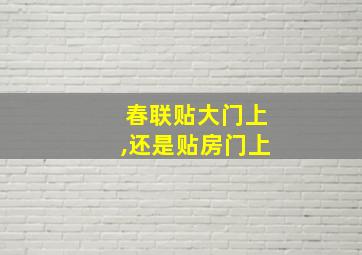 春联贴大门上,还是贴房门上