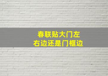 春联贴大门左右边还是门框边