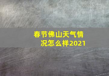 春节佛山天气情况怎么样2021