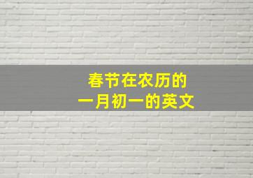 春节在农历的一月初一的英文