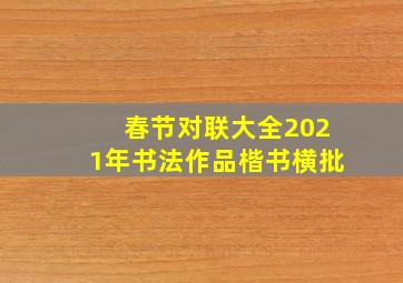 春节对联大全2021年书法作品楷书横批