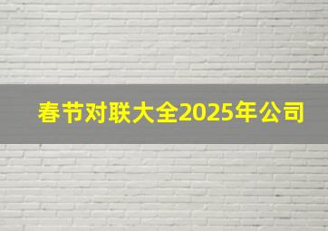 春节对联大全2025年公司