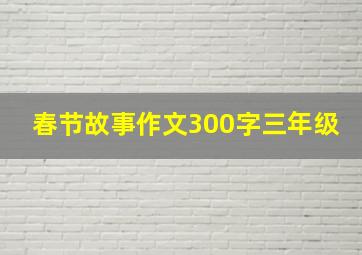 春节故事作文300字三年级