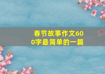 春节故事作文600字最简单的一篇