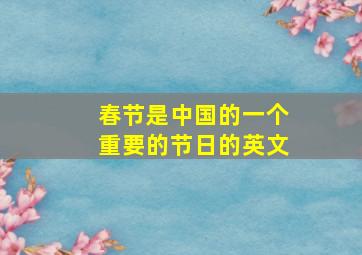 春节是中国的一个重要的节日的英文