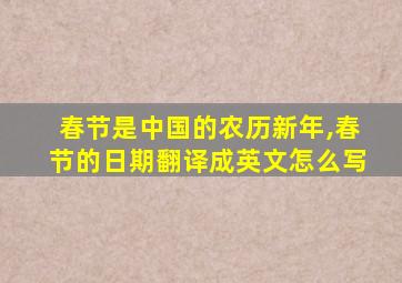 春节是中国的农历新年,春节的日期翻译成英文怎么写