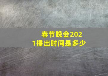 春节晚会2021播出时间是多少