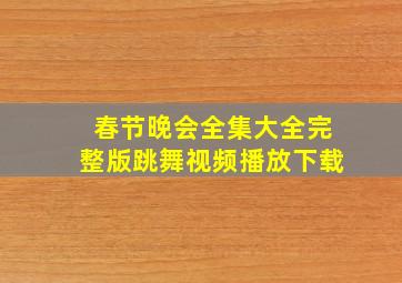 春节晚会全集大全完整版跳舞视频播放下载