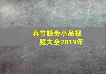 春节晚会小品视频大全2019年