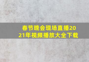 春节晚会现场直播2021年视频播放大全下载