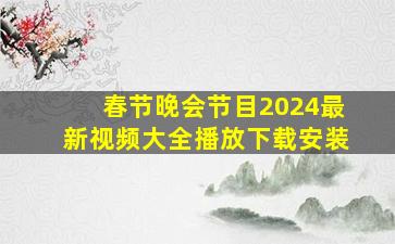 春节晚会节目2024最新视频大全播放下载安装