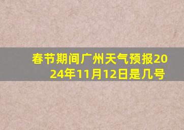 春节期间广州天气预报2024年11月12日是几号