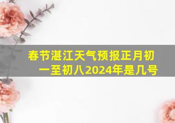 春节湛江天气预报正月初一至初八2024年是几号