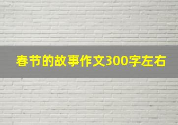 春节的故事作文300字左右