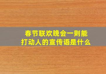 春节联欢晚会一则能打动人的宣传语是什么